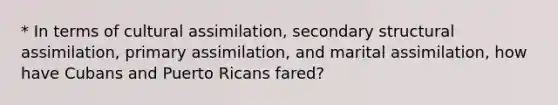 * In terms of cultural assimilation, secondary structural assimilation, primary assimilation, and marital assimilation, how have Cubans and Puerto Ricans fared?