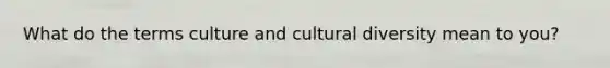 What do the terms culture and cultural diversity mean to you?