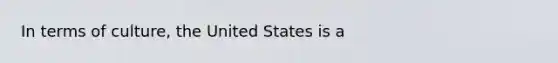 In terms of culture, the United States is a