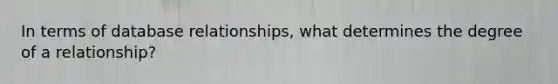 In terms of database relationships, what determines the degree of a relationship?