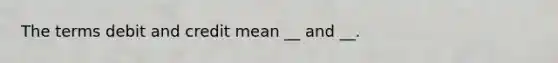 The terms debit and credit mean __ and __.