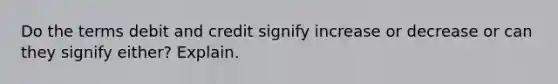 Do the terms debit and credit signify increase or decrease or can they signify either? Explain.