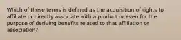 Which of these terms is defined as the acquisition of rights to affiliate or directly associate with a product or even for the purpose of deriving benefits related to that affiliation or association?