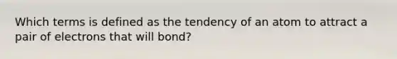 Which terms is defined as the tendency of an atom to attract a pair of electrons that will bond?