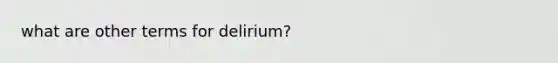 what are other terms for delirium?