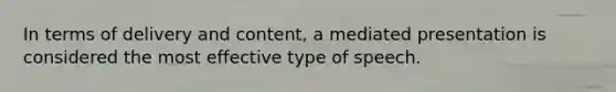 In terms of delivery and content, a mediated presentation is considered the most effective type of speech.