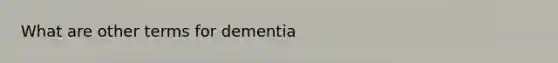 What are other terms for dementia