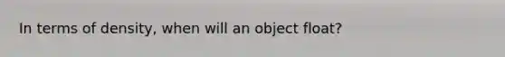 In terms of density, when will an object float?