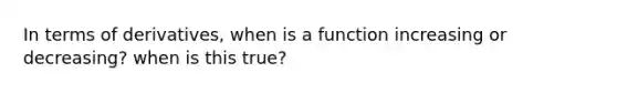 In terms of derivatives, when is a function increasing or decreasing? when is this true?