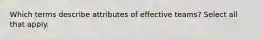 Which terms describe attributes of effective teams? Select all that apply.