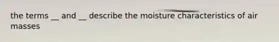 the terms __ and __ describe the moisture characteristics of <a href='https://www.questionai.com/knowledge/kxxue2ni5z-air-masses' class='anchor-knowledge'>air masses</a>