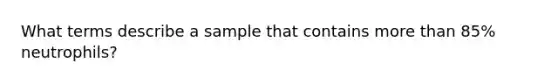 What terms describe a sample that contains more than 85% neutrophils?