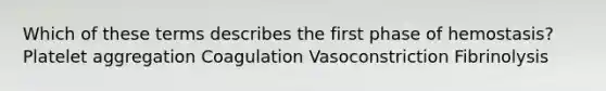 Which of these terms describes the first phase of hemostasis? Platelet aggregation Coagulation Vasoconstriction Fibrinolysis