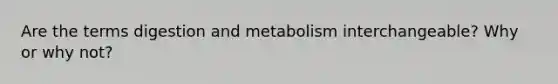 Are the terms digestion and metabolism interchangeable? Why or why not?