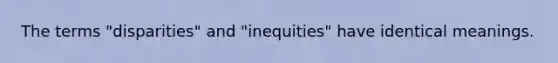 The terms "disparities" and "inequities" have identical meanings.