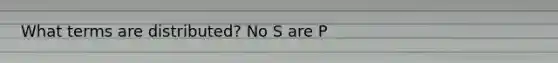 What terms are distributed? No S are P