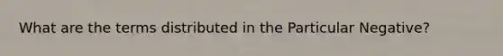 What are the terms distributed in the Particular Negative?