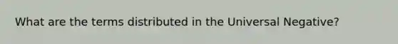 What are the terms distributed in the Universal Negative?