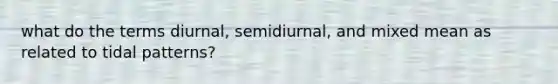 what do the terms diurnal, semidiurnal, and mixed mean as related to tidal patterns?