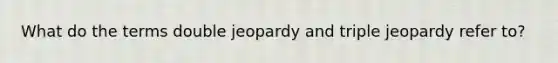 What do the terms double jeopardy and triple jeopardy refer to?