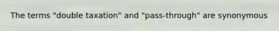 The terms "double taxation" and "pass-through" are synonymous