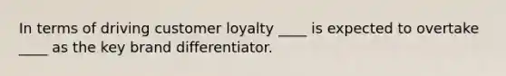 In terms of driving customer loyalty ____ is expected to overtake ____ as the key brand differentiator.