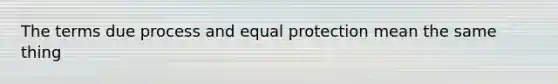 The terms due process and equal protection mean the same thing