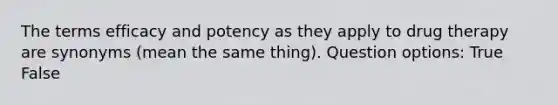 The terms efficacy and potency as they apply to drug therapy are synonyms (mean the same thing). Question options: True False