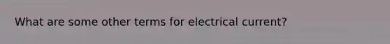 What are some other terms for electrical current?