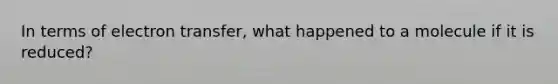 In terms of electron transfer, what happened to a molecule if it is reduced?