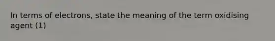 In terms of electrons, state the meaning of the term oxidising agent (1)