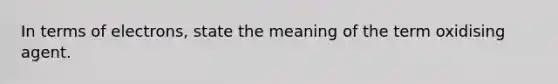 In terms of electrons, state the meaning of the term oxidising agent.