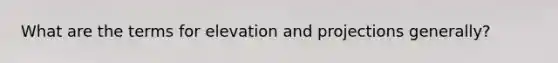 What are the terms for elevation and projections generally?