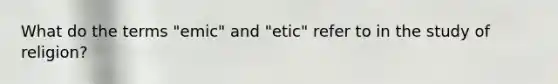 What do the terms "emic" and "etic" refer to in the study of religion?