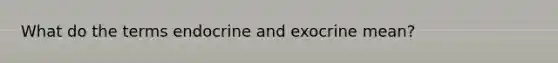 What do the terms endocrine and exocrine mean?