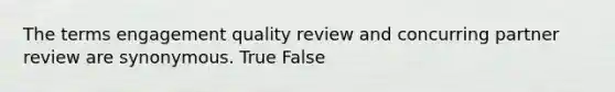 The terms engagement quality review and concurring partner review are synonymous. True False