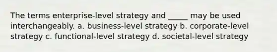 The terms enterprise-level strategy and _____ may be used interchangeably. a. business-level strategy b. corporate-level strategy c. functional-level strategy d. societal-level strategy