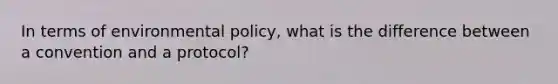 In terms of environmental policy, what is the difference between a convention and a protocol?