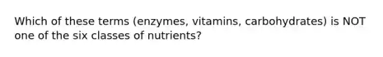 Which of these terms (enzymes, vitamins, carbohydrates) is NOT one of the six classes of nutrients?