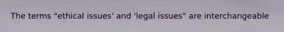 The terms "ethical issues' and 'legal issues" are interchangeable