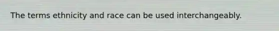 The terms ethnicity and race can be used interchangeably.