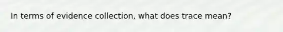 In terms of evidence collection, what does trace mean?