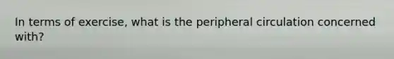 In terms of exercise, what is the peripheral circulation concerned with?