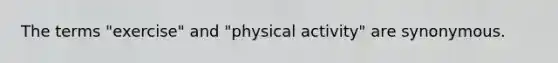 The terms "exercise" and "physical activity" are synonymous.