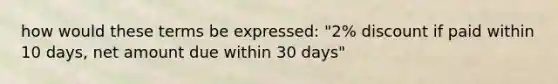 how would these terms be expressed: "2% discount if paid within 10 days, net amount due within 30 days"