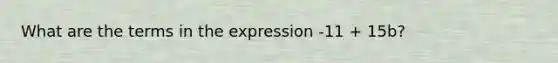 What are the terms in the expression -11 + 15b?