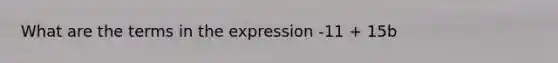 What are the terms in the expression -11 + 15b