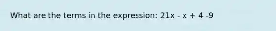 What are the terms in the expression: 21x - x + 4 -9