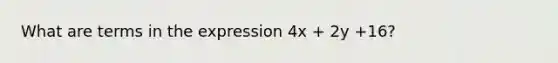 What are terms in the expression 4x + 2y +16?