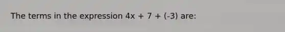 The terms in the expression 4x + 7 + (-3) are: